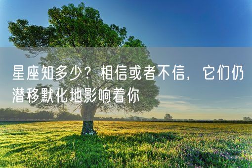 星座知多少？相信或者不信，它们仍潜移默化地影响着你(图1)