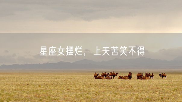 星座女摆烂,上天苦笑不得(图1) 星座女摆烂,上天苦笑不得(图1)