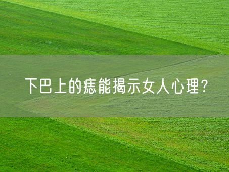 下巴上的痣能揭示女人心理？(图1)