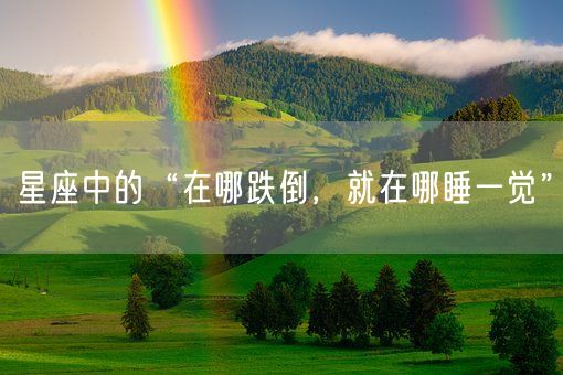 星座中的“在哪跌倒,就在哪睡一觉”(图1) 星座中的“在哪跌倒,就在哪睡一觉”(图1)