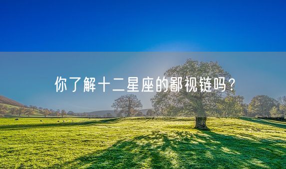 你了解十二星座的鄙视链吗?(图1) 你了解十二星座的鄙视链吗?(图1)