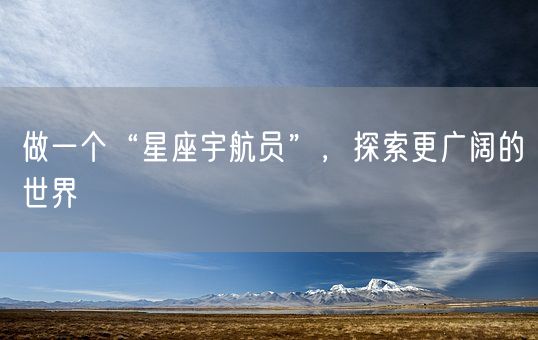 做一个“星座宇航员”,探索更广阔的世界(图1) 做一个“星座宇航员”,探索更广阔的世界(图1)