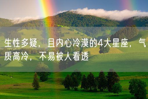 生性多疑,且内心冷漠的4大星座,气质高冷,不易被人看透(图1) 生性多疑,且内心冷漠的4大星座,气质高冷,不易被人看透(图1)