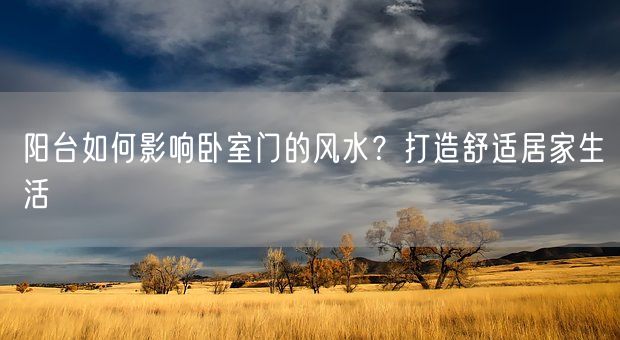 阳台如何影响卧室门的风水？打造舒适居家生活(图1)
