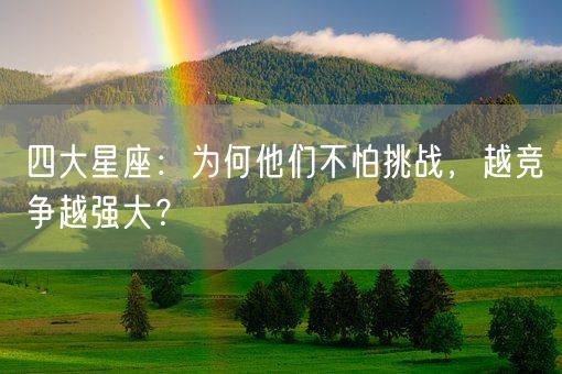 四大星座:为何他们不怕挑战,越竞争越强大?(图1) 四大星座:为何他们不怕挑战,越竞争越强大?(图1)