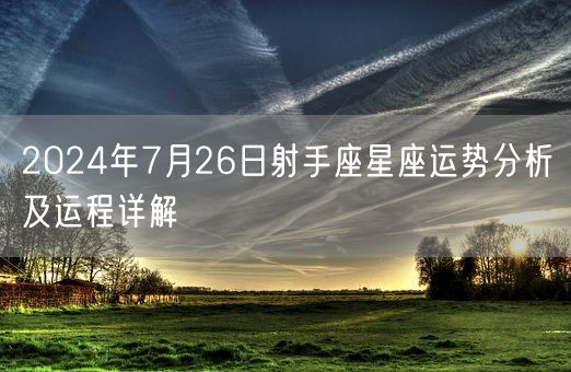 2024年7月26日射手座星座运势分析及运程详解(图1) 2024年7月26日射手座星座运势分析及运程详解(图1)