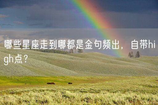 哪些星座走到哪都是金句频出,自带high点?(图1) 哪些星座走到哪都是金句频出,自带high点?(图1)