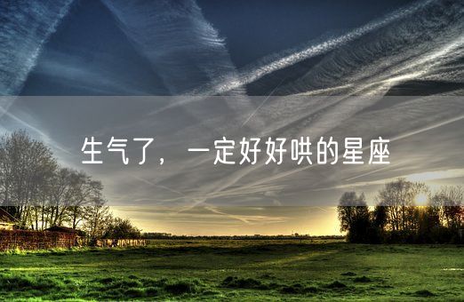 生气了,一定好好哄的星座(图1) 生气了,一定好好哄的星座(图1)