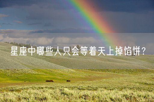 星座中哪些人只会等着天上掉馅饼?(图1) 星座中哪些人只会等着天上掉馅饼?(图1)