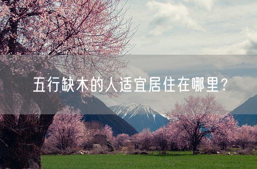 五行缺木的人适宜居住在哪里？(图1)