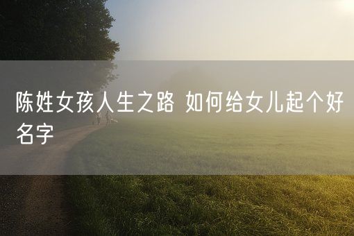 陈姓女孩人生之路 如何给女儿起个好名字(图1)