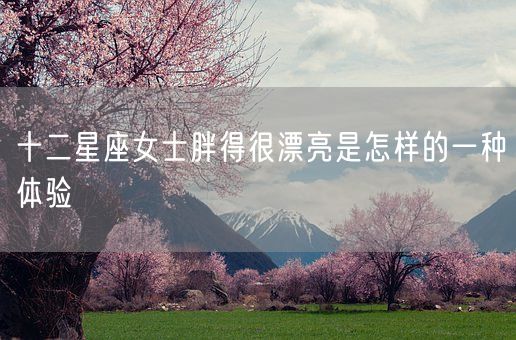 十二星座女士胖得很漂亮是怎样的一种体验(图1)