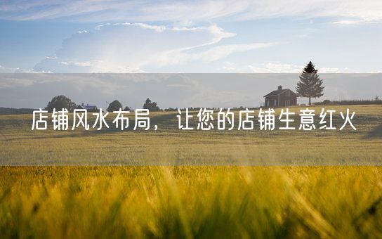 店铺风水布局，让您的店铺生意红火(图1)