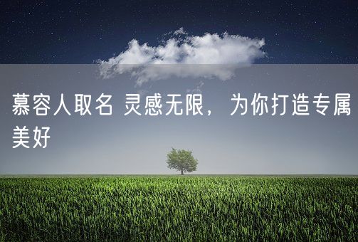 慕容人取名 灵感无限，为你打造专属美好(图1)