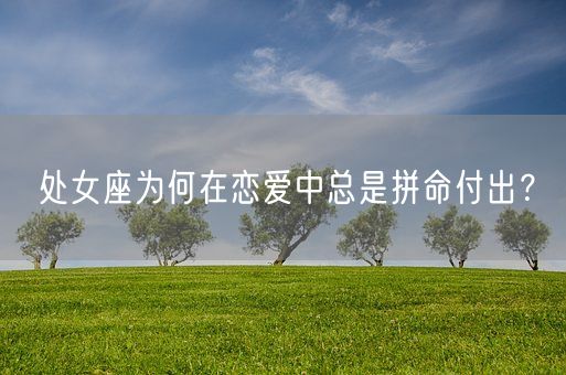 处女座为何在恋爱中总是拼命付出？(图1)
