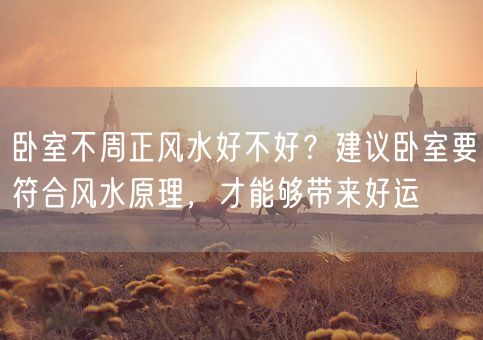 卧室不周正风水好不好？建议卧室要符合风水原理，才能够带来好运(图1)