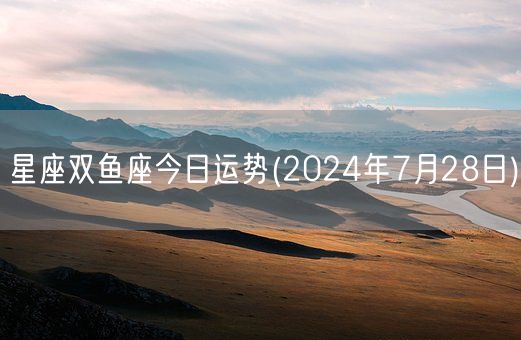 星座双鱼座今日运势(2024年7月28日) (图1)