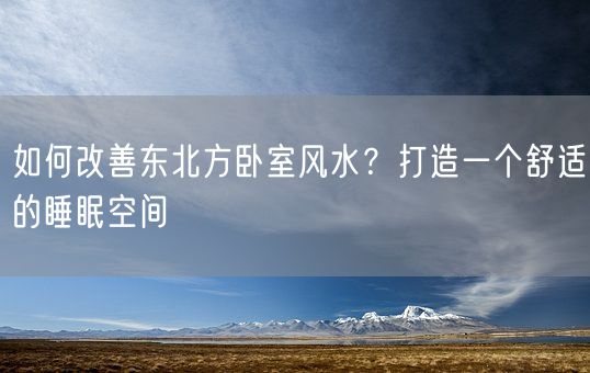 如何改善东北方卧室风水？打造一个舒适的睡眠空间(图1)