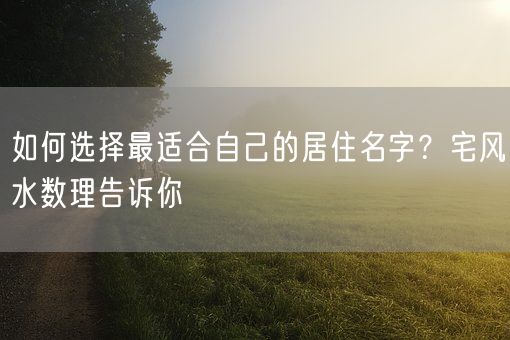 如何选择最适合自己的居住名字？宅风水数理告诉你(图1)