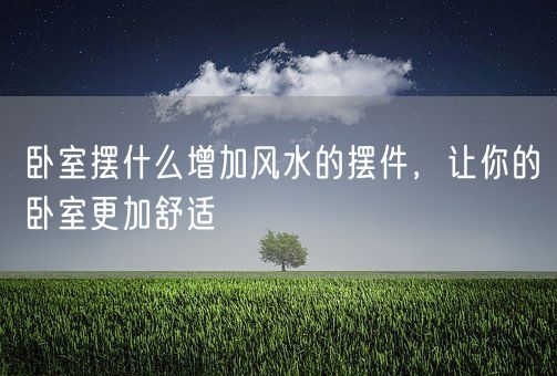 卧室摆什么增加风水的摆件，让你的卧室更加舒适(图1)