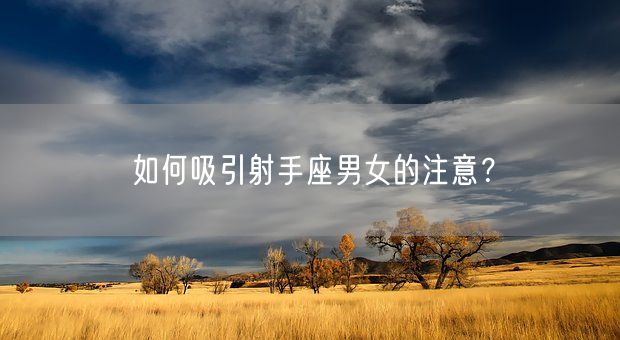 如何吸引射手座男女的注意？(图1)