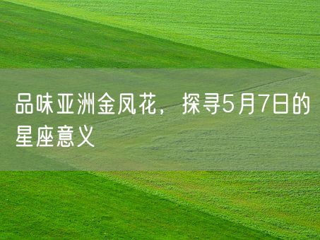 品味亚洲金凤花，探寻5月7日的星座意义(图1)