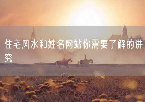 住宅风水和姓名网站你需要了解的讲究(图1)