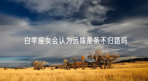 白羊座女会认为远嫁是条不归路吗(图1)