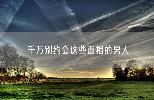 千万别约会这些面相的男人(图1)