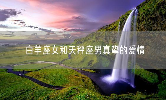 白羊座女和天秤座男真挚的爱情(图1)