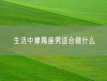 生活中摩羯座男适合做什么(图1)