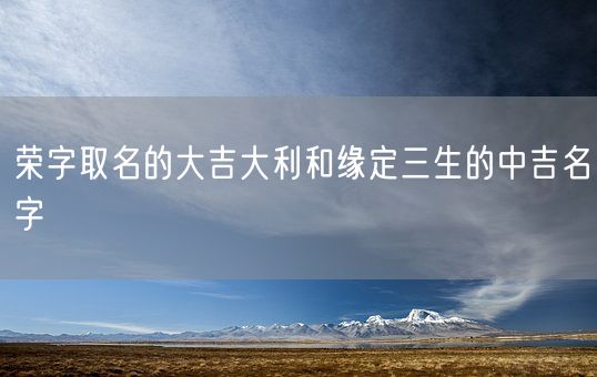 荣字取名的大吉大利和缘定三生的中吉名字(图1)