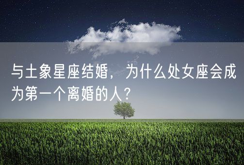 与土象星座结婚，为什么处女座会成为第一个离婚的人？(图1)