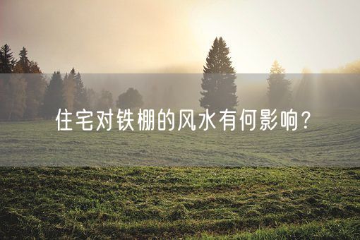 住宅对铁棚的风水有何影响？(图1)