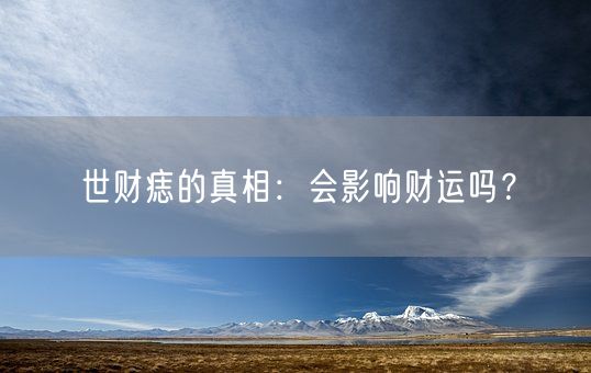 世财痣的真相：会影响财运吗？(图1)