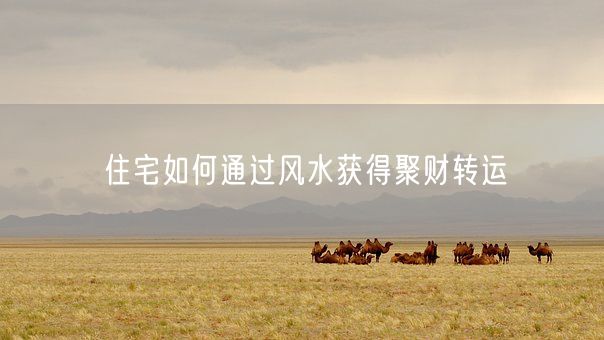 住宅如何通过风水获得聚财转运(图1)