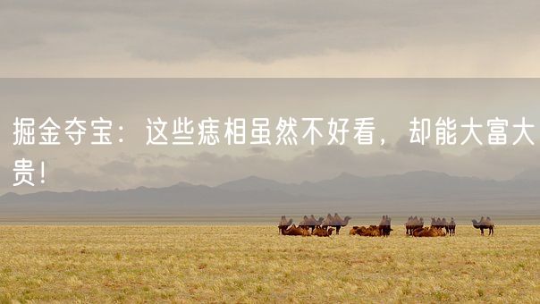 掘金夺宝：这些痣相虽然不好看，却能大富大贵！(图1)