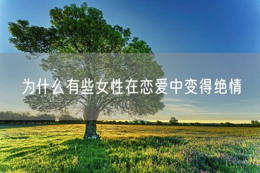 为什么有些女性在恋爱中变得绝情(图1)