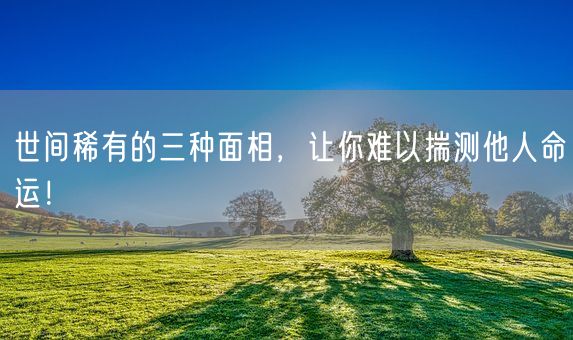 世间稀有的三种面相，让你难以揣测他人命运！(图1)