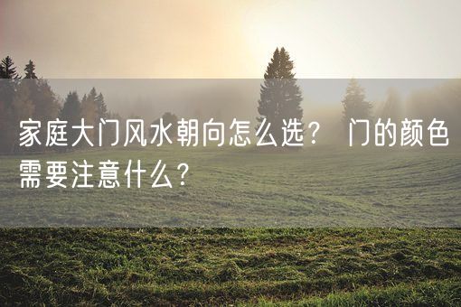 家庭大门风水朝向怎么选？ 门的颜色需要注意什么？(图1)
