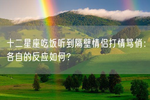 十二星座吃饭听到隔壁情侣打情骂俏：各自的反应如何？(图1)