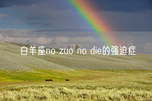 白羊座no zuo no die的强迫症(图1)