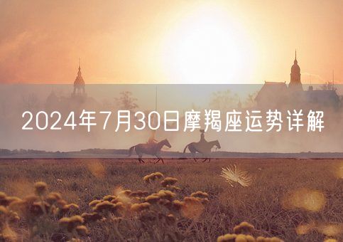 2024年7月30日摩羯座运势详解(图1)