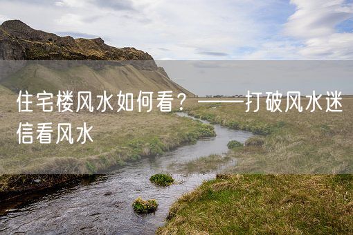 住宅楼风水如何看？——打破风水迷信看风水(图1)
