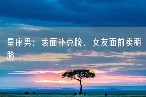 星座男：表面扑克脸，女友面前卖萌脸(图1)