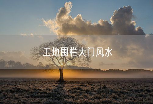 工地围栏大门风水(图1)