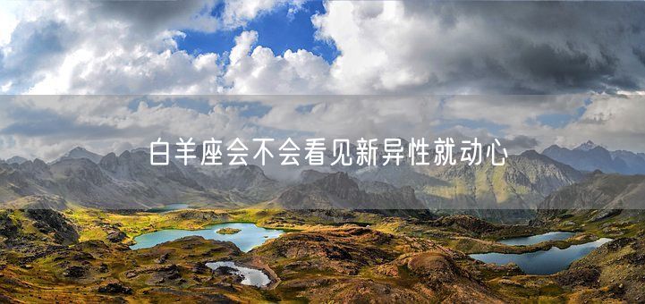 白羊座会不会看见新异性就动心(图1)