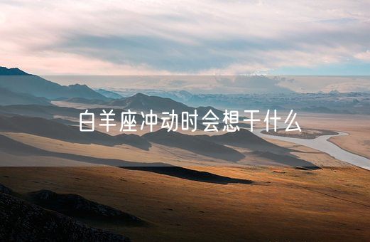 白羊座冲动时会想干什么(图1)