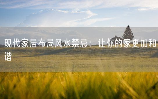 现代家居布局风水禁忌：让你的家更加和谐(图1)