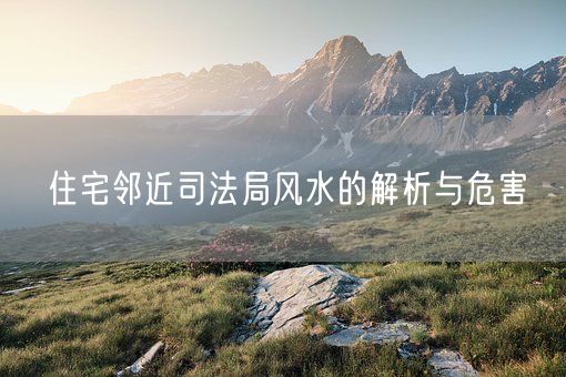 住宅邻近司法局风水的解析与危害(图1)